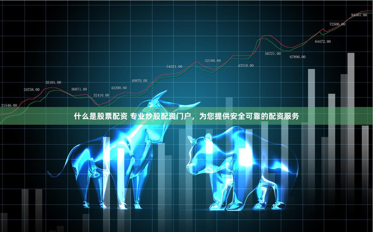 什么是股票配资 专业炒股配资门户，为您提供安全可靠的配资服务