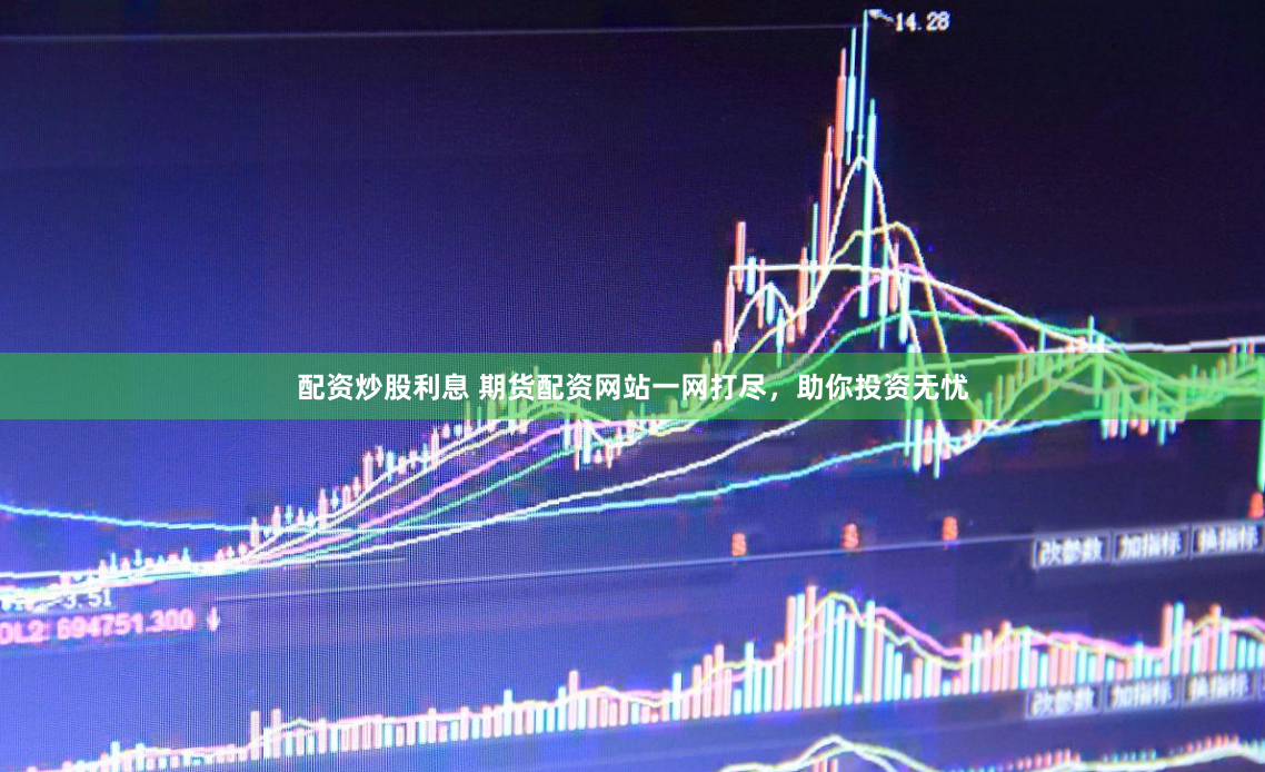 配资炒股利息 期货配资网站一网打尽，助你投资无忧