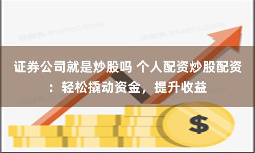 证券公司就是炒股吗 个人配资炒股配资：轻松撬动资金，提升收益