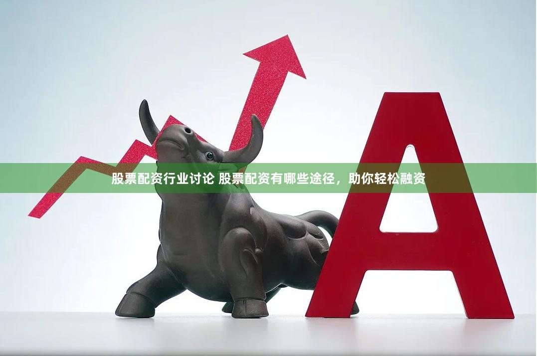 股票配资行业讨论 股票配资有哪些途径，助你轻松融资