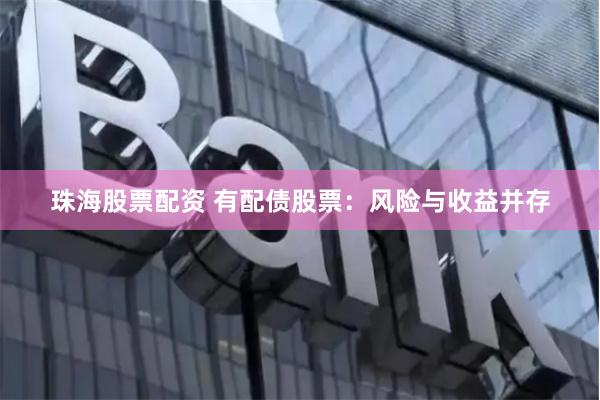 珠海股票配资 有配债股票：风险与收益并存