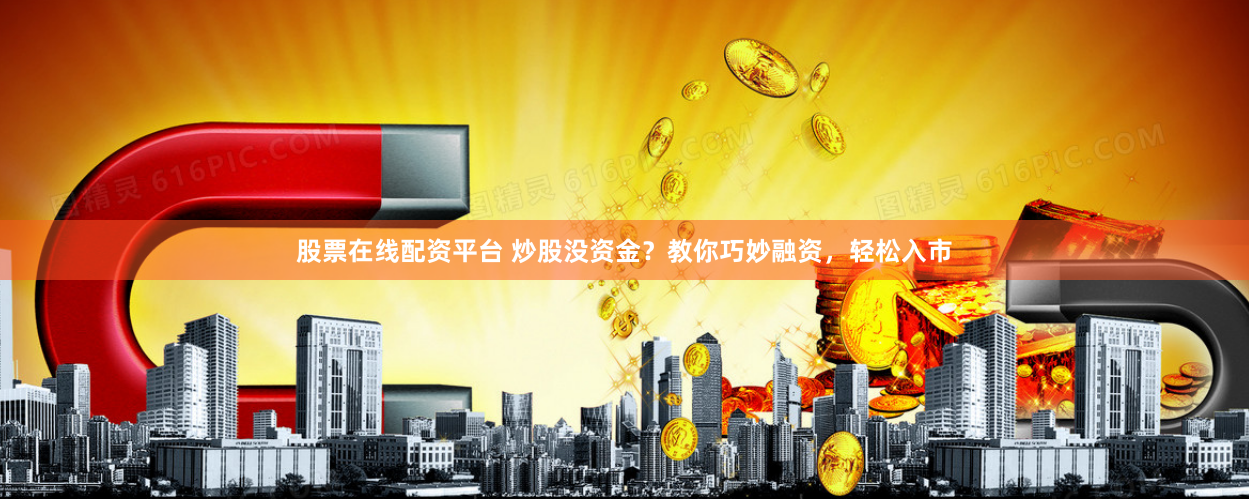 股票在线配资平台 炒股没资金?教你巧妙融资,轻松入市