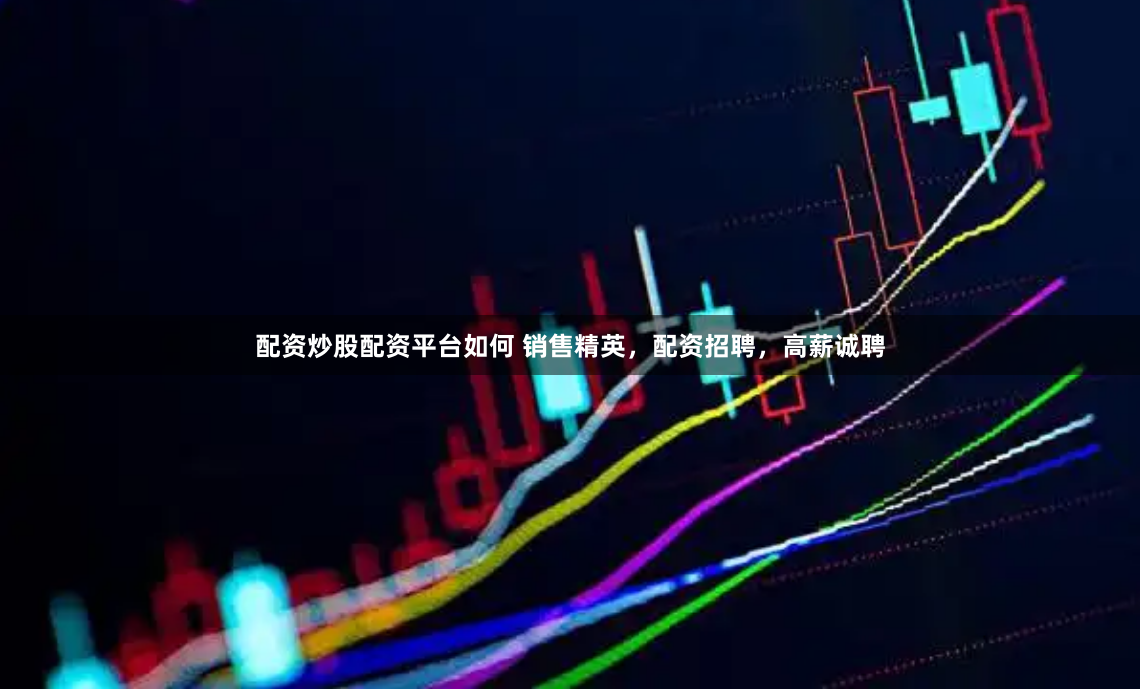 配资炒股配资平台如何 销售精英，配资招聘，高薪诚聘