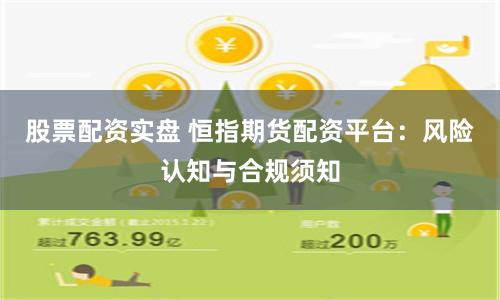 股票配资实盘 恒指期货配资平台：风险认知与合规须知