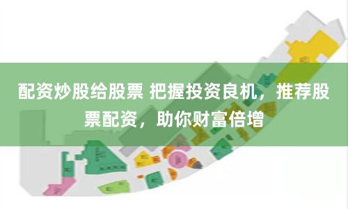 配资炒股给股票 把握投资良机，推荐股票配资，助你财富倍增