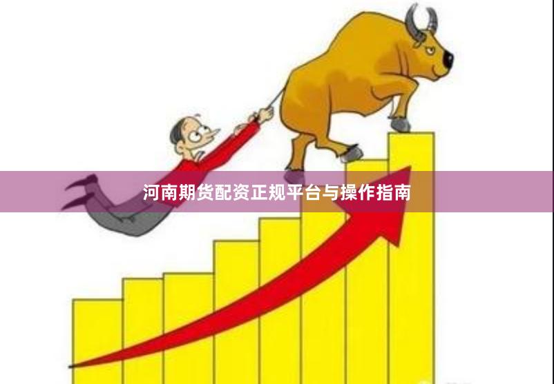 河南期货配资正规平台与操作指南