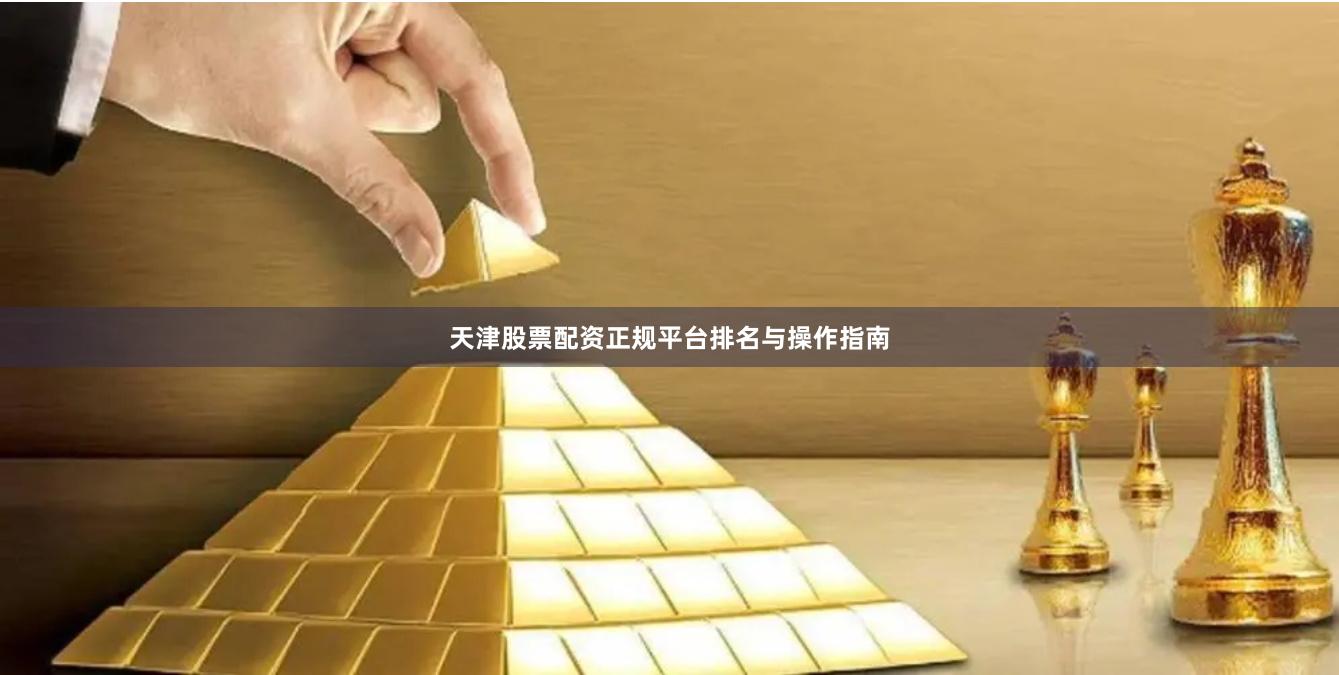 天津股票配资正规平台排名与操作指南