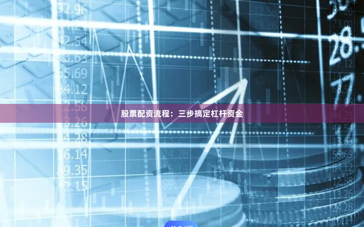 股票配资流程：三步搞定杠杆资金