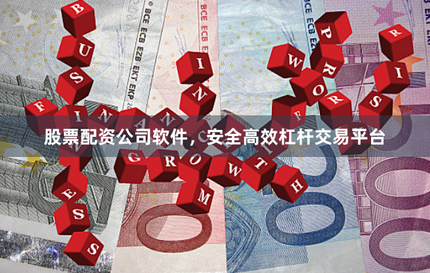 股票配资公司软件，安全高效杠杆交易平台