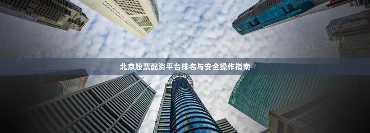 北京股票配资平台排名与安全操作指南