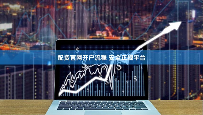 配资官网开户流程 安全正规平台