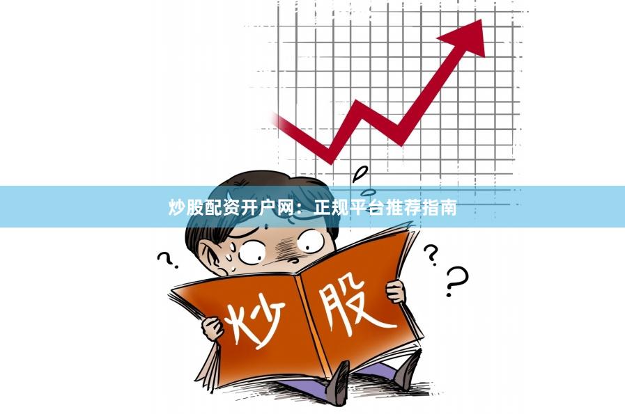 炒股配资开户网：正规平台推荐指南