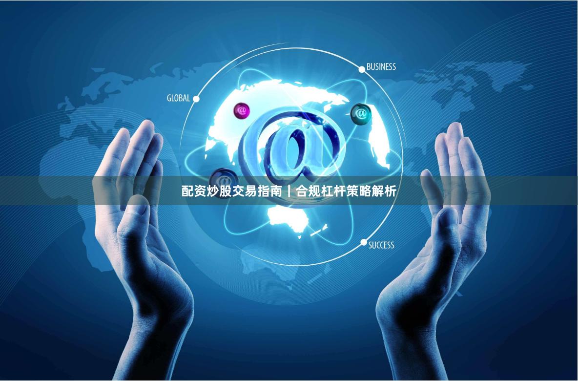 配资炒股交易指南｜合规杠杆策略解析
