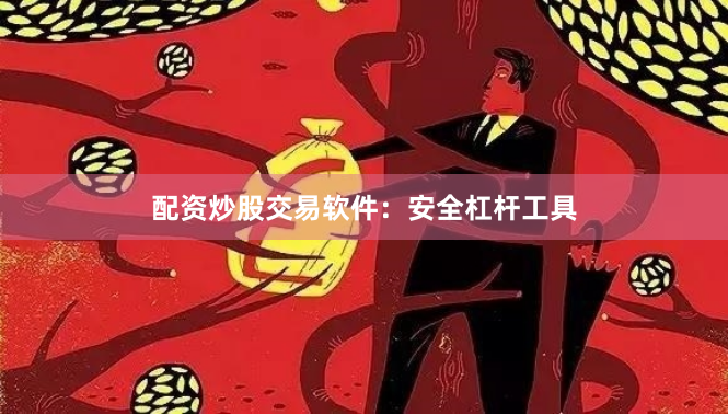 配资炒股交易软件：安全杠杆工具