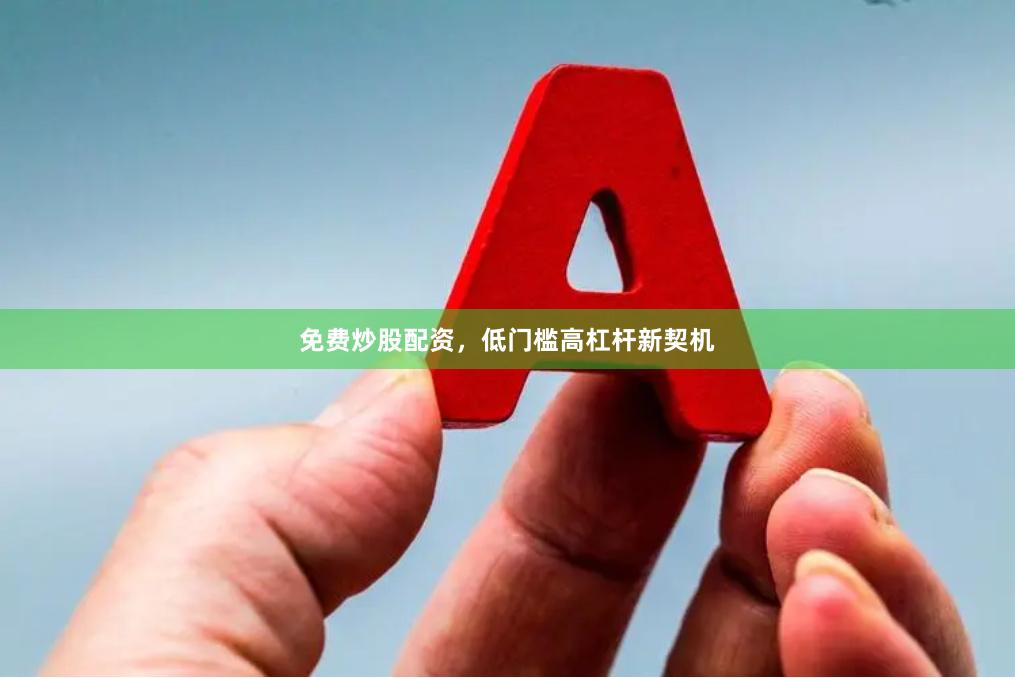 免费炒股配资，低门槛高杠杆新契机