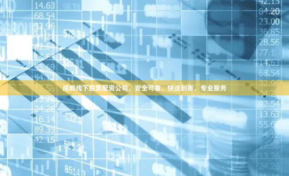 成都线下股票配资公司，安全可靠，快速到账，专业服务