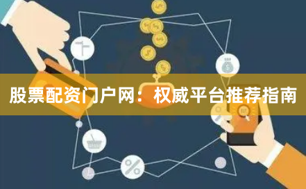 股票配资门户网：权威平台推荐指南