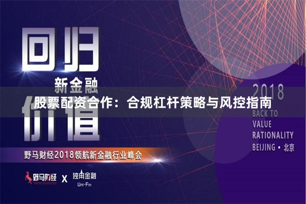股票配资合作：合规杠杆策略与风控指南