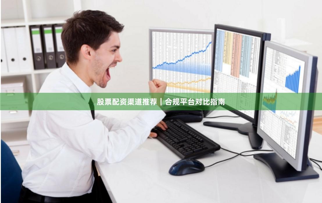 股票配资渠道推荐｜合规平台对比指南
