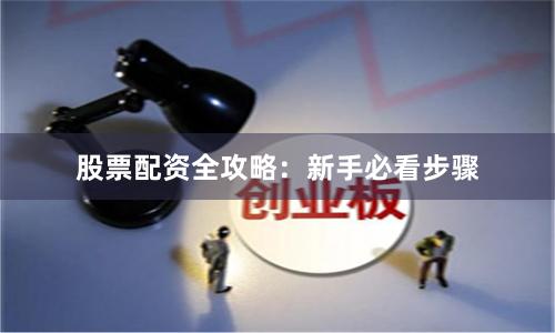 股票配资全攻略：新手必看步骤