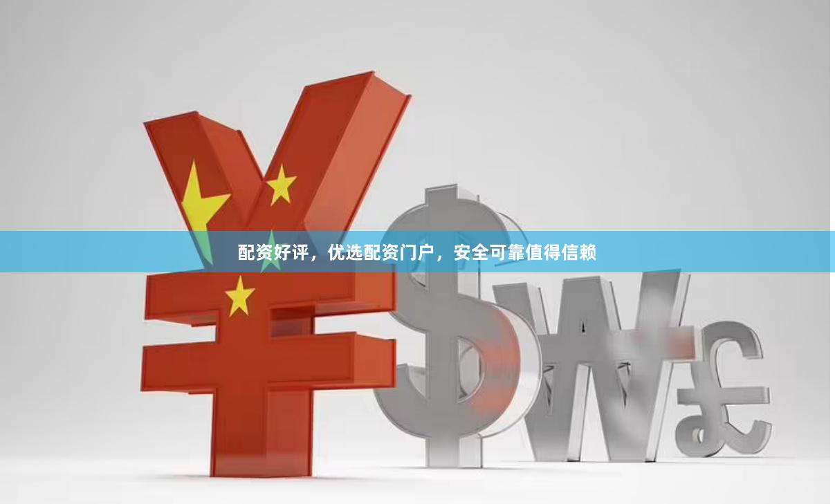 配资好评，优选配资门户，安全可靠值得信赖