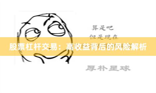 股票杠杆交易：高收益背后的风险解析