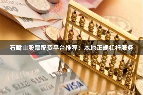 石嘴山股票配资平台推荐：本地正规杠杆服务