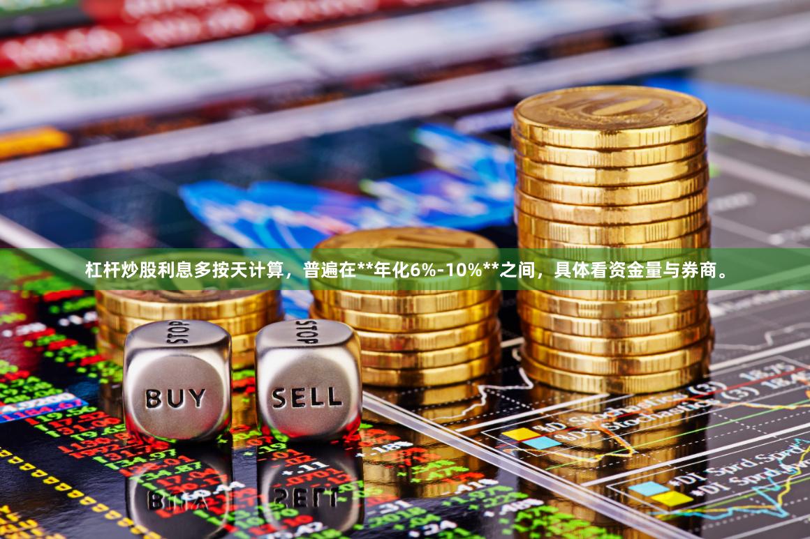 杠杆炒股利息多按天计算，普遍在**年化6%-10%**之间，具体看资金量与券商。