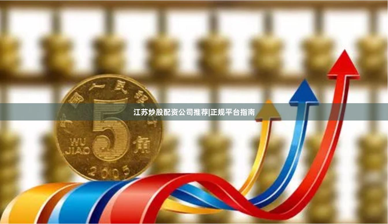 江苏炒股配资公司推荐|正规平台指南
