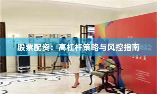 股票配资：高杠杆策略与风控指南
