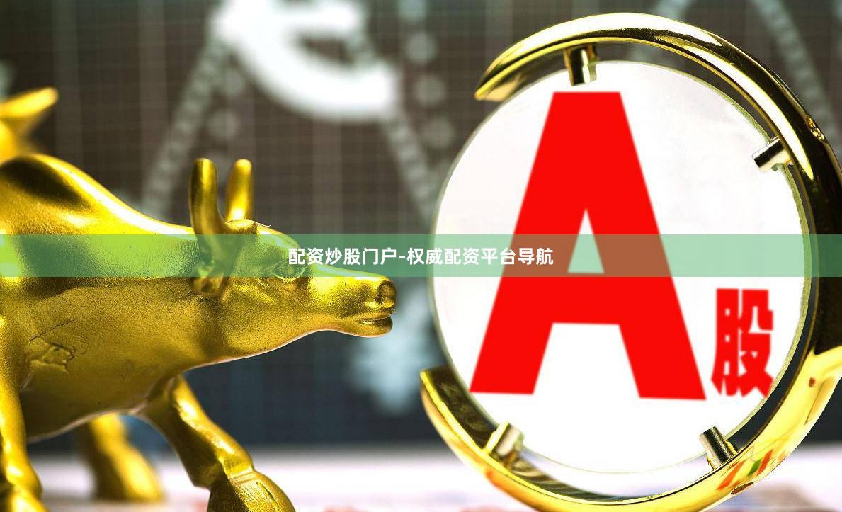 配资炒股门户-权威配资平台导航