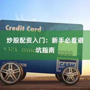 炒股配资入门:新手必看避坑指南