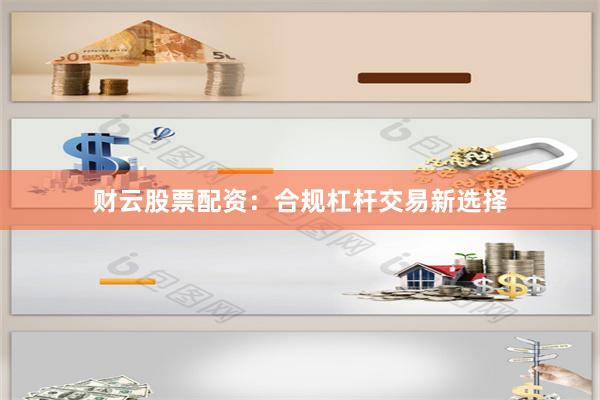 财云股票配资：合规杠杆交易新选择